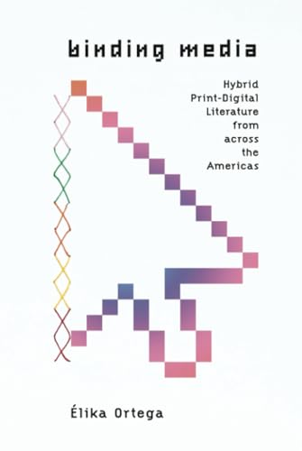 Binding Media: Hybrid Print-Digital Literature from across the Americas (Stanford Text Technologies)