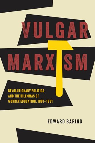 Vulgar Marxism: Revolutionary Politics and the Dilemmas of Worker Education, 1891–1931 (The Life of Ideas)