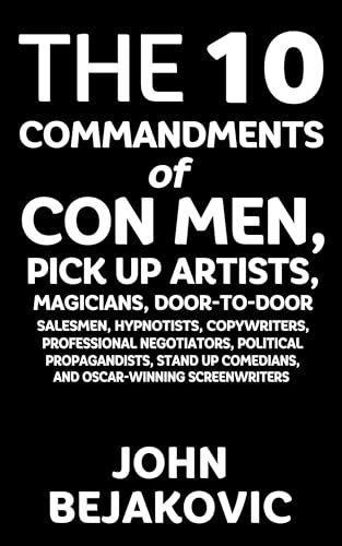 10 Commandments of Con Men, Pickup Artists, Magicians, Door-to-Door Salesmen, Hypnotists, Copywriters, Negotiators, Political Propagandists, Stand Up Comedians, and Oscar-Winning Screenwriters (Kindle Edition)