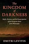 The Kingdom of Darkness: Bayle, Newton, and the Emancipation of the European Mind from Philosophy The Kingdom of Darkness: Bayle, Newton, and the Emancipation of the European Mind from Philosophy