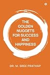 THE GOLDEN NUGGETS FOR SUCCESS AND HAPPINESS by M. Sree Prathap