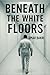 Beneath The White Floors
