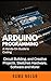 Arduino Programming: A Hands-On Guide to Coding, Circuit Building, and Creative Projects, Sketches Hardware, Software and More! (Computer Programming Book 12)