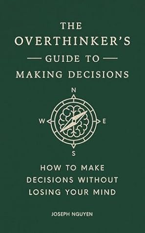 The Overthinker's Guide to Making Decisions: How to Make Decisions without Losing Your Mind (Books By Joseph Nguyen)