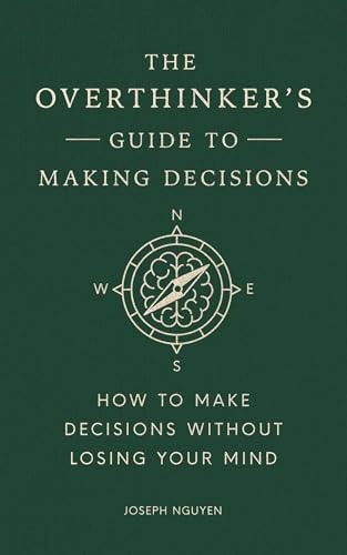 The Overthinker's Guide to Making Decisions: How to Make Decisions without Losing Your Mind (Books By Joseph Nguyen)