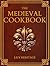 The Medieval Cookbook: Old Cookbook Secrets & Tasting Medieval Recipes Revived for Modern Kitchens