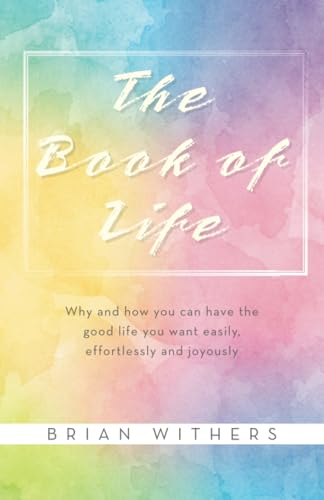 The Book of Life: Why and how you can have the good life you want easily, effortlessly and joyously (Paperback)