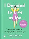 I Decided to Live as Me: An Illustrated Checklist for How to Stop Comparing Yourself to Others So You Can Learn to Love Yourself