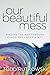 Our Beautiful Mess: Finding...