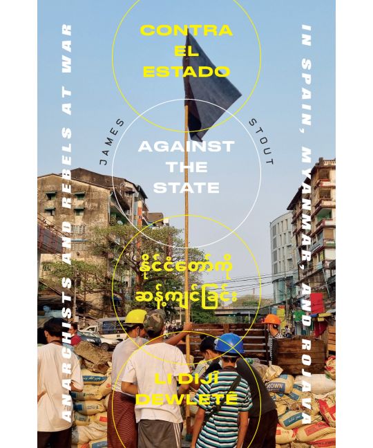 Against the State: Anarchists and Comrades at War in Spain, Myanmar, and Rojava