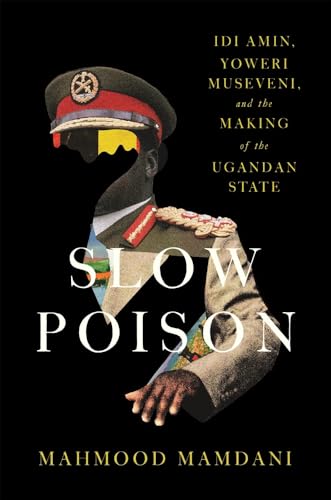 Slow Poison: Idi Amin, Yoweri Museveni, and the Making of the Ugandan State (Hardcover)