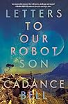 Letters to Our Robot Son by Cadance Bell