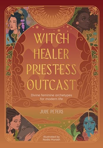 Witch, Healer, Priestess, Outcast: Divine feminine archetypes for modern life (Paperback)