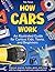 How Cars Work. An Illustrated Guide for Curious Kids, Teens, and Beginners: Discover Engines, Brakes, Gears, and More with Fun Diagrams and Easy Explanations!