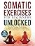 Somatic Exercises for Beginners Unlocked: Simple Therapy Techniques to Regulate the Nervous System, Resolve Trauma, Relieve Pain, and Build Resilience to Stress & Anxiety