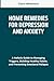 HOME REMEDIES FOR DEPRESSION AND ANXIETY: A Holistic Guide to Managing Triggers, Building Healthy Habits, and Preventing Emotional Relapse