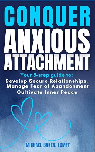 Conquer Anxious Attachment: Your 5-Step Guide to Develop Secure Relationships, Manage Fear of Abandonment, and Cultivate Inner Peace (Attachment and Relational Health Series Book 1)