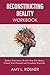 Reconstructing Reality Workbook: Reduce Your Stress, Rewrite Your Life Stories, Unlock Your Potential and Transform Your Life