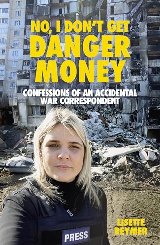 No, I Don't Get Danger Money: Confessions of an Accidental War Correspondent (Kindle Edition)