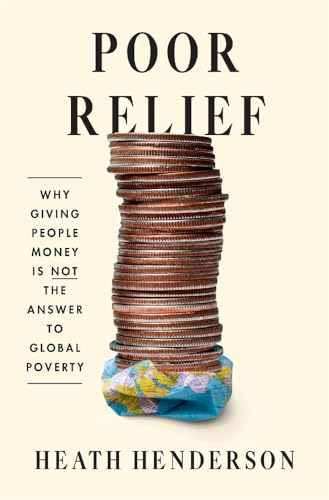 Poor Relief: Why Giving People Money Is Not the Answer to Global Poverty (Hardcover)
