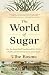 The World of Sugar: How the Sweet Stuff Transformed Our Politics, Health, and Environment over 2,000 Years