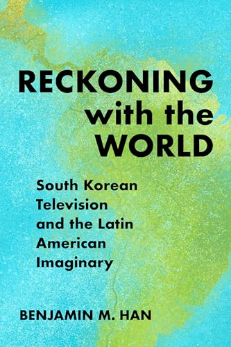Reckoning with the World: South Korean Television and the Latin American Imaginary (Paperback)