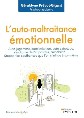 L'auto-maltraitance émotionnelle: Auto-jugement, auto-limitation, auto-sabotage, syndrome de l'imposteur, culpabilité... Stopper les souffrances que l'on ... (Comprendre et agir) (French Edition)
