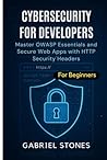 Cybersecurity for Developers: Master OWASP Essentials and Secure Web Apps with HTTP Security Headers within 7 days