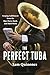 The Perfect Tuba: Forging Fulfillment from the Bass Horn, Band, and Hard Work