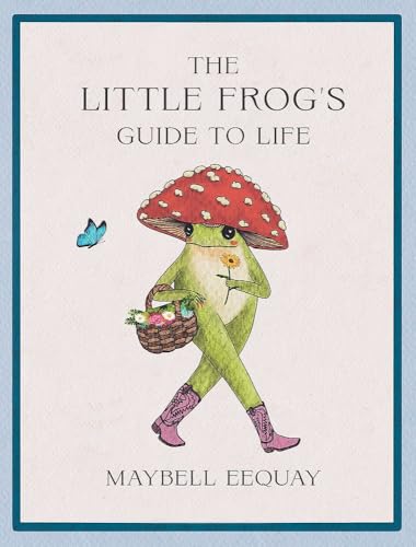 The Little Frog's Guide to Life: Love, Advice and Inspiration for Every Day from the Internet’s Beloved Mushroom Frog (Hardcover)