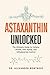Astaxanthin Unlocked: The U...