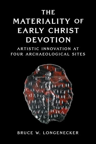 The Materiality of Early Christ Devotion: Artistic Innovation at Four Archaeological Sites (Hardcover)