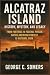 ALCATRAZ ISLAND: History, Mystery, and Legacy From Fortress to Federal Prison, Native American Protest to National Park