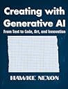 Creating with Generative AI: From Text to Code, Art, and Innovation
