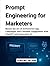 Prompt Engineering for Marketers: Master the Art of AI-Powered Copy, Campaigns, and Customer Engagement with ChatGPT and Generative AI