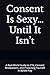 Consent Is Sexy… Until It I...