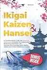 Ikigai Kaizen & Hansei: A Transformative Guide into Japanese Philosophy & Wisdom for a Balanced, Productive and Happy Life. Discover Your Purpose, Build Healthy Habits, and Unlock Continuous Growth