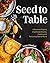 Seed to Table: A Seasonal Guide to Organically Growing, Cooking, and Preserving Food at Home (Urban Gardening, How to Start a Vegetable Garden)