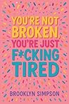 You're Not Broken, You're Just F*cking Tired You're Not Broken, You're Just F*cking Tired