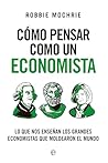 Cómo pensar como un economista: Lo que nos enseñan los grandes economistas que moldearon el mundo Cómo pensar como un economista: Lo que nos enseñan los grandes economistas que moldearon el mundo
