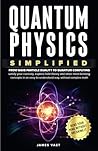 Quantum Physics Simplified: From wave-particle duality to quantum computing; satisfy your curiosity, explore field theory and other mind-bending concepts in an easy-to-understand way- no complex math. Quantum Physics Simplified: From wave-particle duality to quantum computing; satisfy your curiosity, explore field theory and other mind-bending concepts in an easy-to-understand way- no complex math.