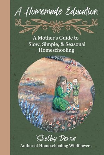 A Homemade Education: A Mother's Guide to Slow, Simple, & Seasonal Homeschooling (Paperback)