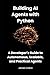 Building AI Agents with Python: A Developer’s Guide to Autonomous, Scalable, and Practical Agents