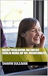 Digitale Sozialisation: Der Einfluss sozialer Medien auf das Jugendverhalten (Der Einfluss von sozialen Netzwerken auf das Verhalten von Jugendlichen 2) (German Edition) Digitale Sozialisation: Der Einfluss sozialer Medien auf das Jugendverhalten (Der Einfluss von sozialen Netzwerken auf das Verhalten von Jugendlichen 2) (German Edition)