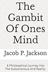 The Gambit Of Ones Mind: A Philosophical Journey Into The Subconscious And Reality. The Gambit Of Ones Mind: A Philosophical Journey Into The Subconscious And Reality.