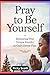 PRAY TO BE YOURSELF: Embrac...
