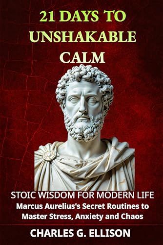 21 Days to Unshakable Calm: Stoic Wisdom for Modern Life: Marcus Aurelius’s Secret Routines to Master Stress, Anxiety and Chaos (Kindle Edition)