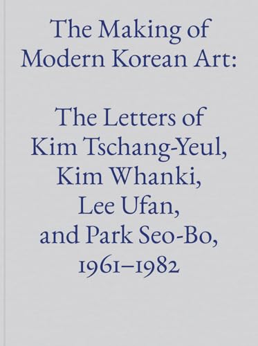 The Making of Modern Korean Art: The Letters of Kim Tschang-Yeul, Kim Whanki, Lee Ufan, and Park Seo-Bo, 1961–1982 (Hardcover)