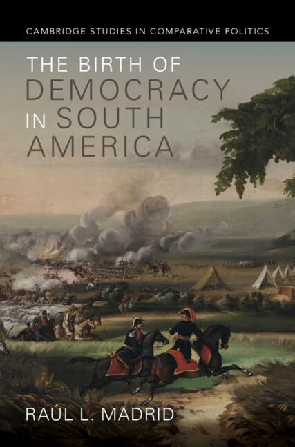 The Birth of Democracy in South America (Cambridge Studies in Comparative Politics)