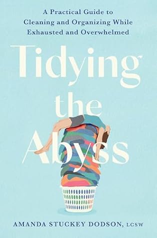 Tidying the Abyss: A Practical Guide to Cleaning and Organizing While Exhausted and Overwhelmed